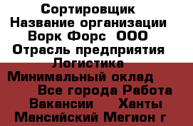 Сортировщик › Название организации ­ Ворк Форс, ООО › Отрасль предприятия ­ Логистика › Минимальный оклад ­ 29 000 - Все города Работа » Вакансии   . Ханты-Мансийский,Мегион г.